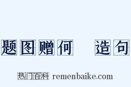 题图赠何炌造句是什么意思的图片